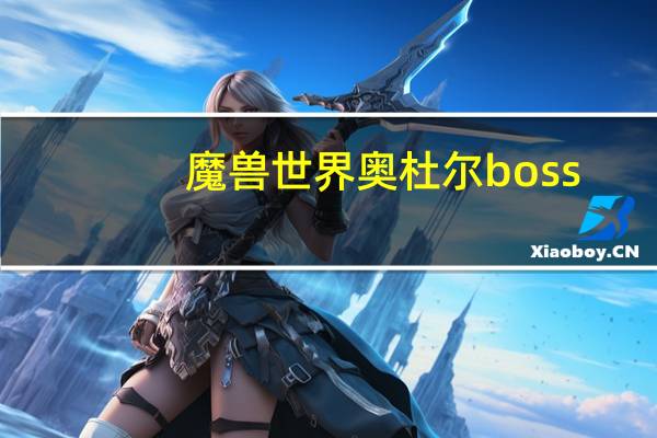 魔兽世界奥杜尔boss（《魔兽世界》杜鲁姆BOSS输出职业指引攻略）