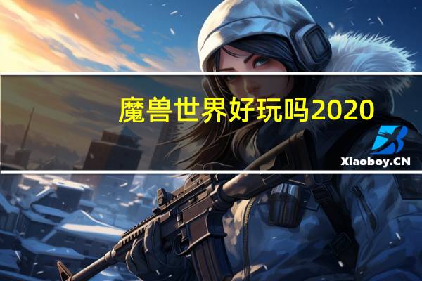 魔兽世界好玩吗2020（魔兽世界好玩吗花钱）