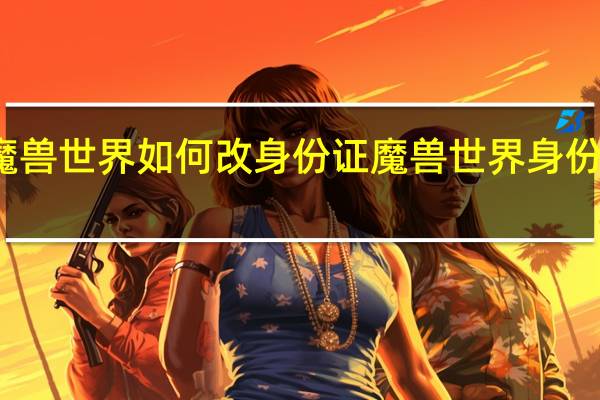 魔兽世界如何改身份证 魔兽世界身份证重置