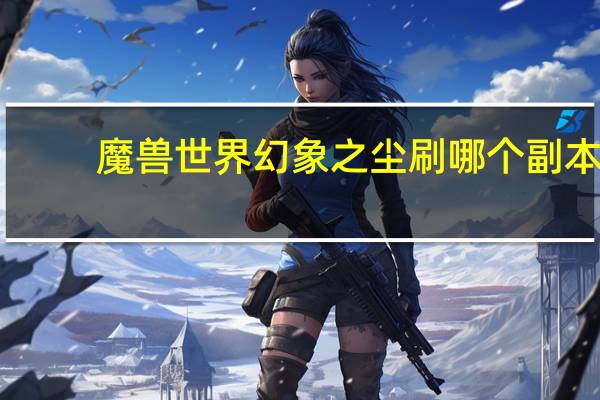 魔兽世界幻象之尘刷哪个副本（幻象之尘分什么装备能得到）