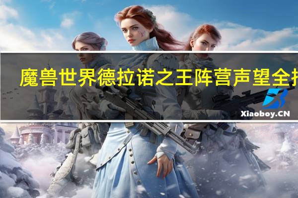 魔兽世界德拉诺之王阵营声望全指南（魔兽世界6.0德拉诺之王有哪些声望）