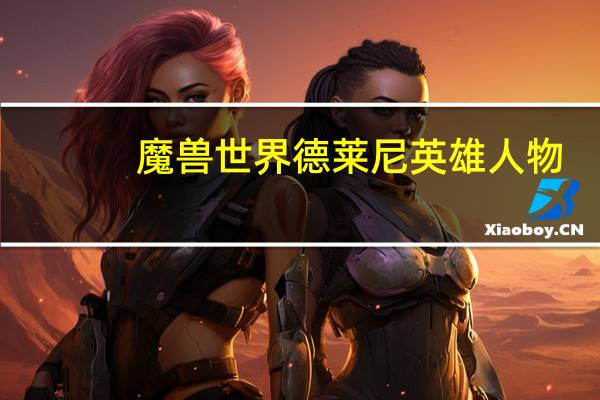 魔兽世界德莱尼英雄人物（《魔兽世界》德莱尼人）