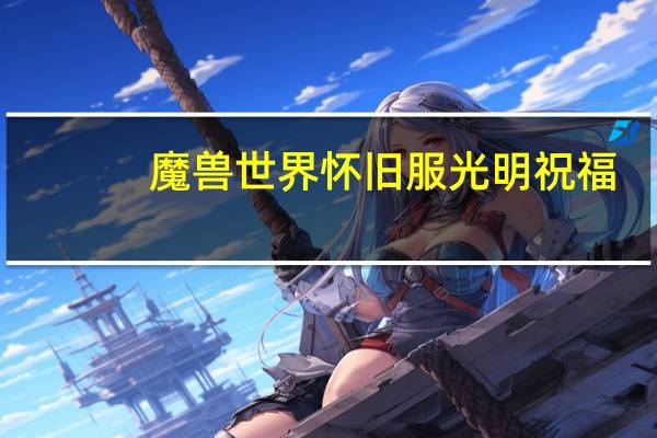 魔兽世界怀旧服光明祝福（魔兽世界怀旧服gm怎么联系）
