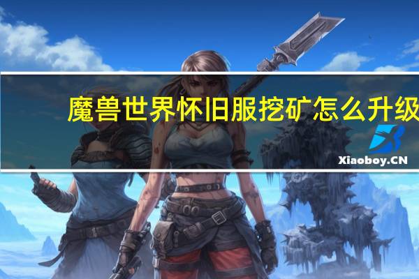 魔兽世界怀旧服挖矿怎么升级（魔兽世界怀旧服挖矿升级方法）