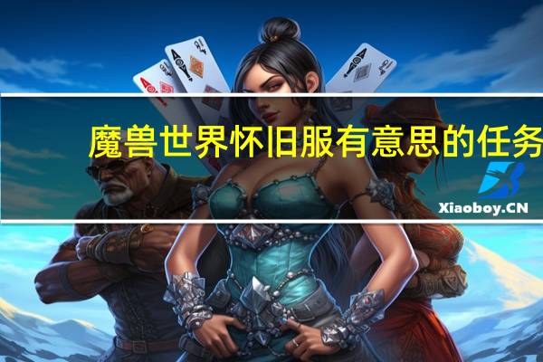 魔兽世界怀旧服有意思的任务（魔兽世界怀旧服异型的生态任务）