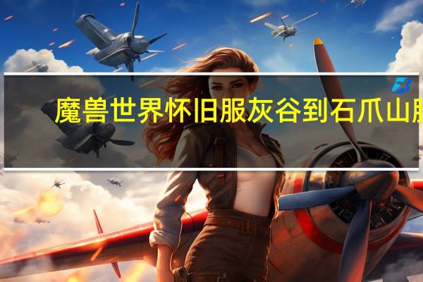 魔兽世界怀旧服灰谷到石爪山脉（石爪山脉怎么去灰谷）