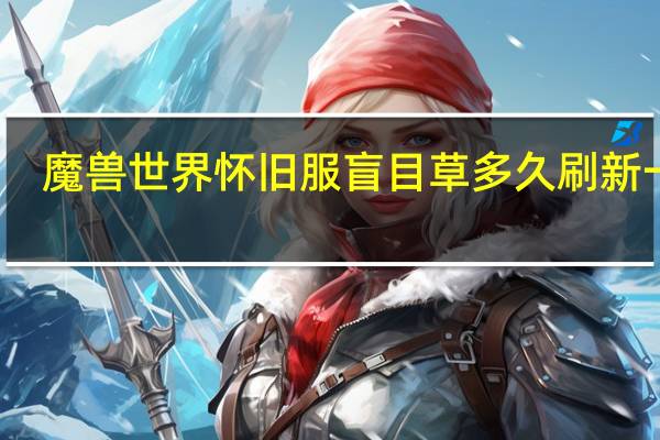 魔兽世界怀旧服盲目草多久刷新一次（魔兽世界怀旧服盲目草哪里多）