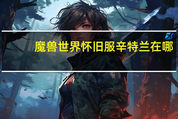 魔兽世界怀旧服辛特兰在哪（魔兽世界怀旧服辛特兰怎么去）