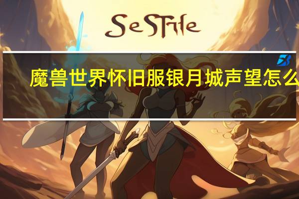 魔兽世界怀旧服银月城声望怎么刷（wow银月城声望怎么快速崇拜）