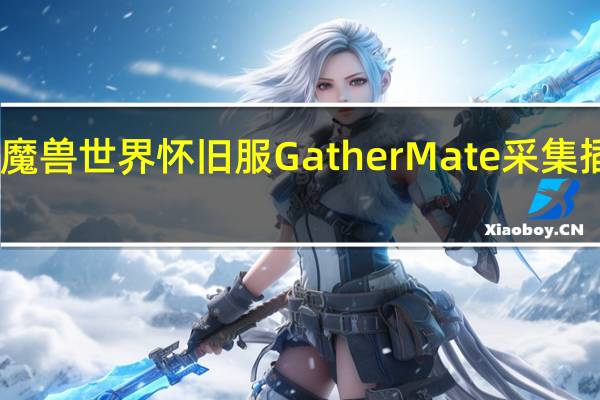 魔兽世界怀旧服GatherMate采集插件 V1.46 最新版(魔兽世界怀旧服GatherMate采集插件 V1.46 最新版功能简介)