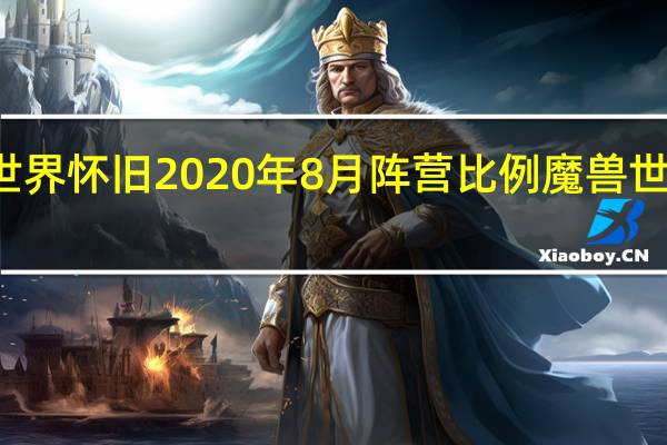 魔兽世界怀旧2020年8月阵营比例 魔兽世界阵营比例