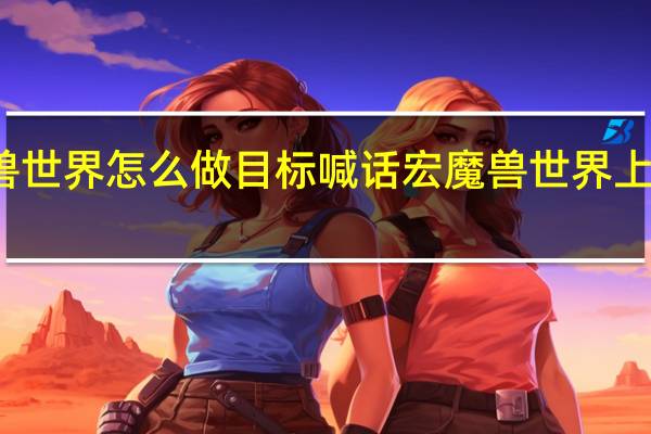 魔兽世界怎么做目标喊话宏 魔兽世界上马喊话宏