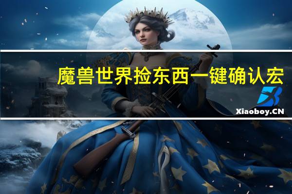 魔兽世界捡东西一键确认宏（魔兽世界组队捡东西一键确认宏）