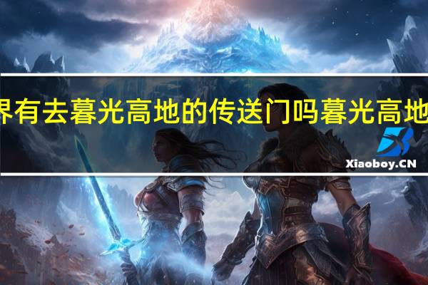 魔兽世界有去暮光高地的传送门吗 暮光高地传送门怎么开