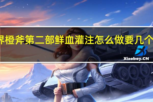 魔兽世界橙斧第二部鲜血灌注怎么做 要几个人 求具体流程
