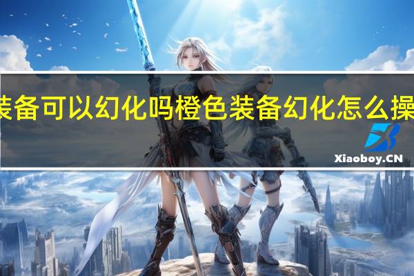 魔兽世界橙色装备可以幻化吗橙色装备幻化怎么操作 魔兽世界装备幻化
