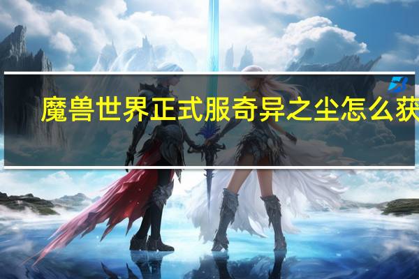 魔兽世界正式服奇异之尘怎么获得（奇异之尘在哪里买）