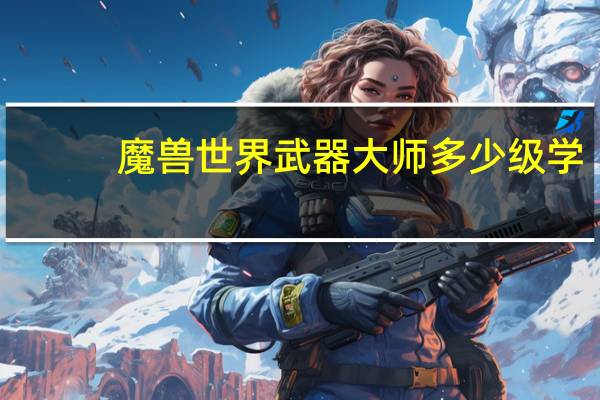 魔兽世界武器大师多少级学（魔兽世界武器大师）