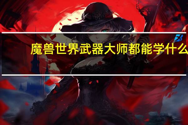 魔兽世界武器大师都能学什么（魔兽世界武器大师）