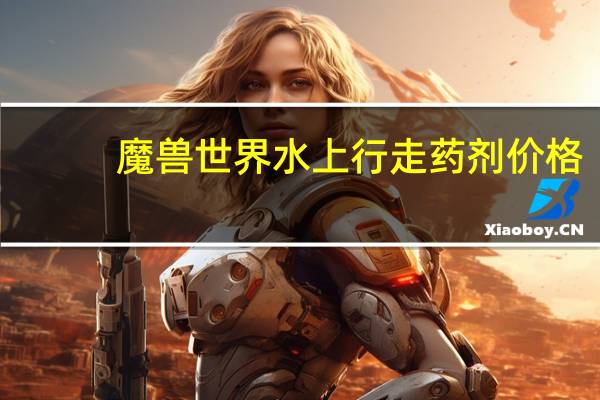 魔兽世界水上行走药剂价格（魔兽世界水上行走药剂）