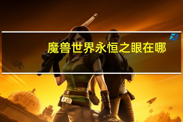 魔兽世界永恒之眼在哪（魔兽世界永恒之眼副本位置）