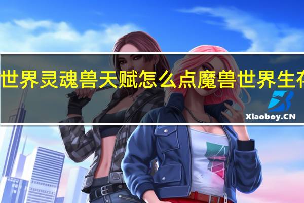 魔兽世界灵魂兽天赋怎么点 魔兽世界生存猎人天赋