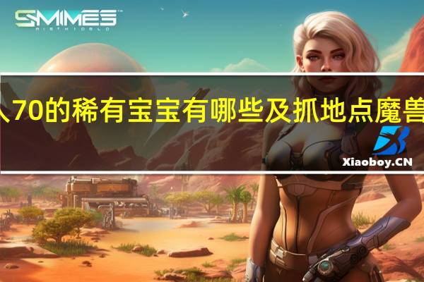 魔兽世界猎人70的稀有宝宝有哪些及抓地点 魔兽世界猎人稀有宝宝