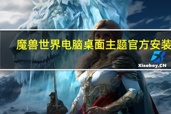 魔兽世界电脑桌面主题 官方安装版（魔兽世界电脑桌面主题 官方安装版功能简介）