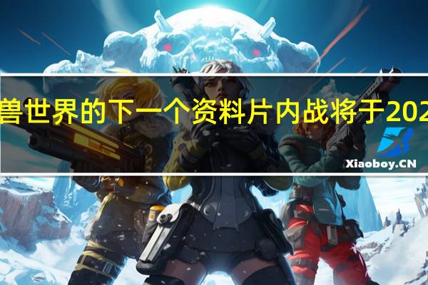 魔兽世界的下一个资料片内战将于2024年推出