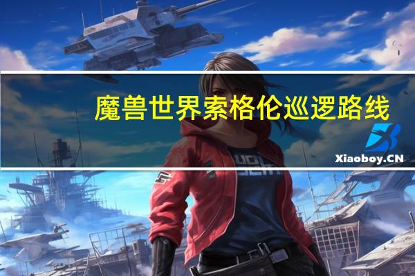 魔兽世界索格伦巡逻路线（索格伦巡逻路线）