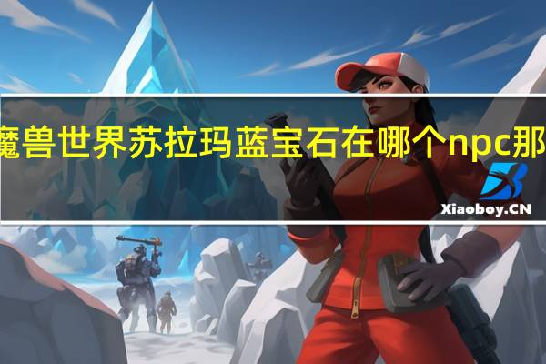 魔兽世界苏拉玛蓝宝石在哪个npc那里卖的（魔兽世界苏拉玛蓝宝石在哪个npc那里卖）