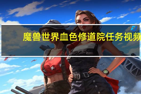 魔兽世界血色修道院任务视频（魔兽世界血色修道院任务）