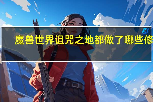 魔兽世界诅咒之地都做了哪些修改（魔兽世界如何接取诅咒之地的任务）