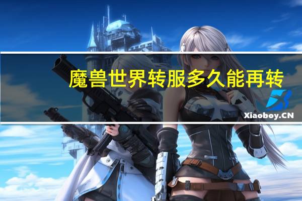 魔兽世界转服多久能再转?（魔兽世界转服怎么转）
