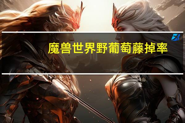 魔兽世界野葡萄藤掉率（魔兽野葡萄藤去哪刷）