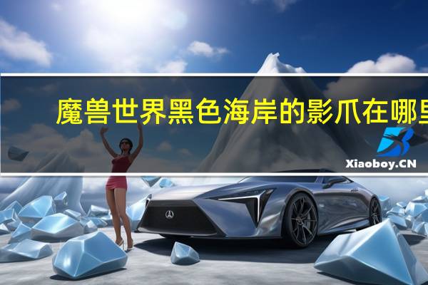 魔兽世界黑色海岸的影爪在哪里？