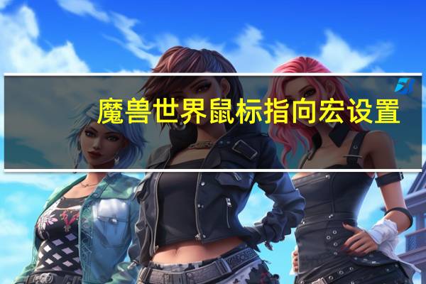 魔兽世界鼠标指向宏设置（魔兽世界鼠标指向宏）