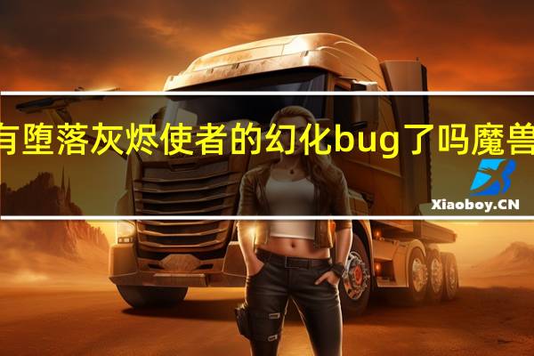 魔兽世界51还有堕落灰烬使者的幻化bug了吗 魔兽世界堕落的灰烬使者