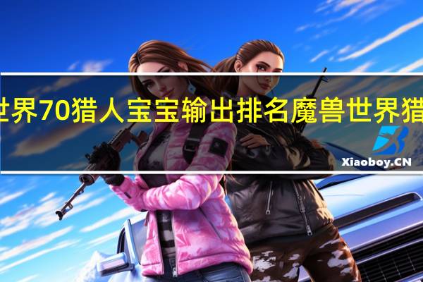 魔兽世界70猎人宝宝输出排名 魔兽世界猎人宠物大全