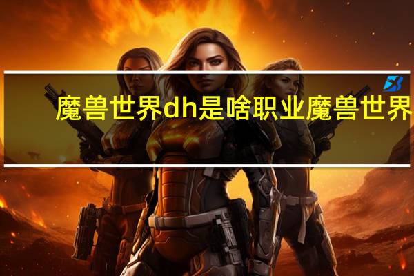 魔兽世界dh是啥职业 魔兽世界7.0强势职业