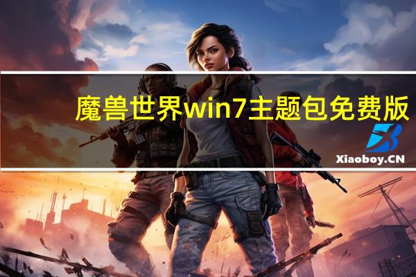 魔兽世界win7主题包 免费版（魔兽世界win7主题包 免费版功能简介）