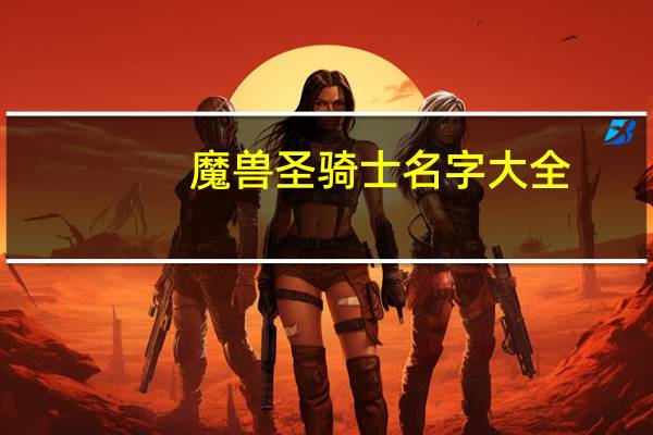 魔兽圣骑士名字大全（魔兽好听的圣骑士名字）