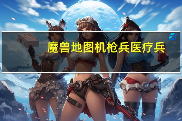 魔兽地图机枪兵医疗兵（魔兽地图机枪兵）
