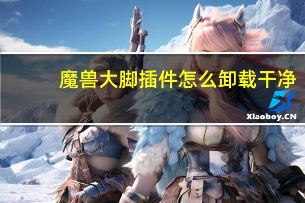 魔兽大脚插件怎么卸载干净（大脚插件怎么卸载）