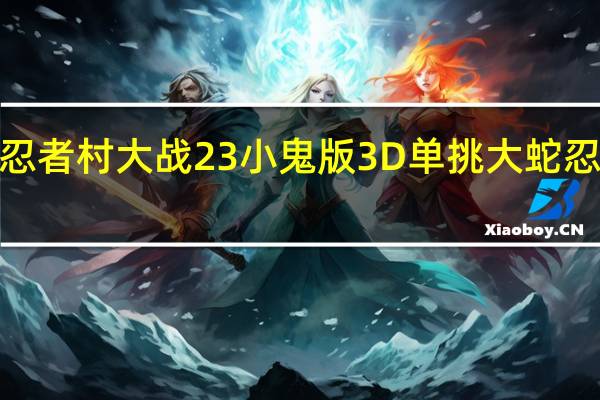 魔兽忍者村大战23小鬼版3D单挑大蛇 忍者村大战2.3小鬼