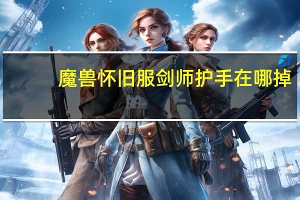 魔兽怀旧服剑师护手在哪掉（魔兽怀旧服剑师护手掉落位置）