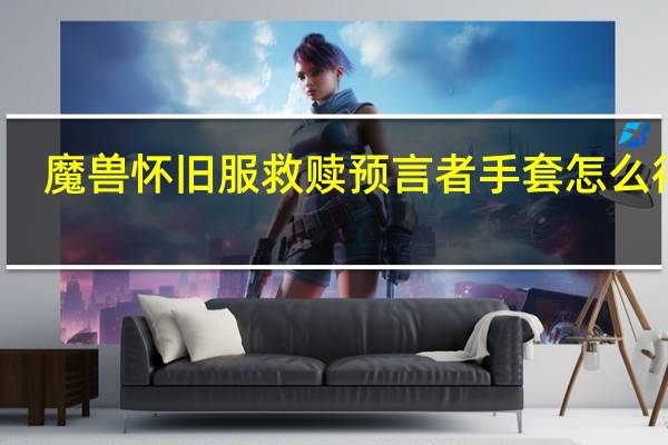 魔兽怀旧服救赎预言者手套怎么得到（魔兽怀旧服救赎预言者手套怎么得）