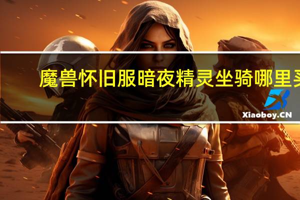 魔兽怀旧服暗夜精灵坐骑哪里买(怀旧服暗夜精灵坐骑在哪买)