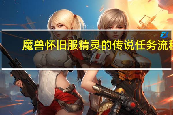 魔兽怀旧服精灵的传说任务流程（魔兽世界精灵传说任务怎么做_）