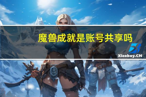 魔兽成就是账号共享吗（魔兽成人地图）